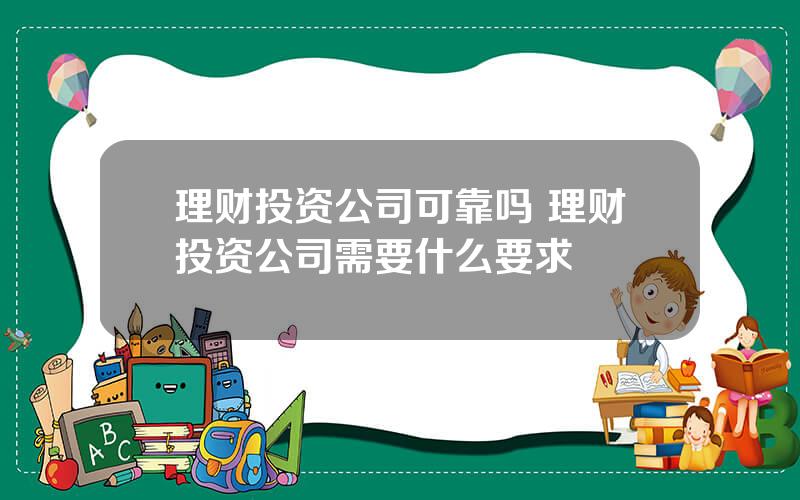 理财投资公司可靠吗 理财投资公司需要什么要求